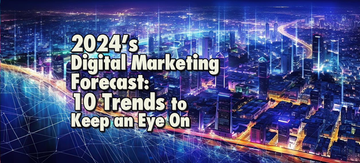 2024’s Digital Marketing Forecast: 10 Trends to Keep an Eye On