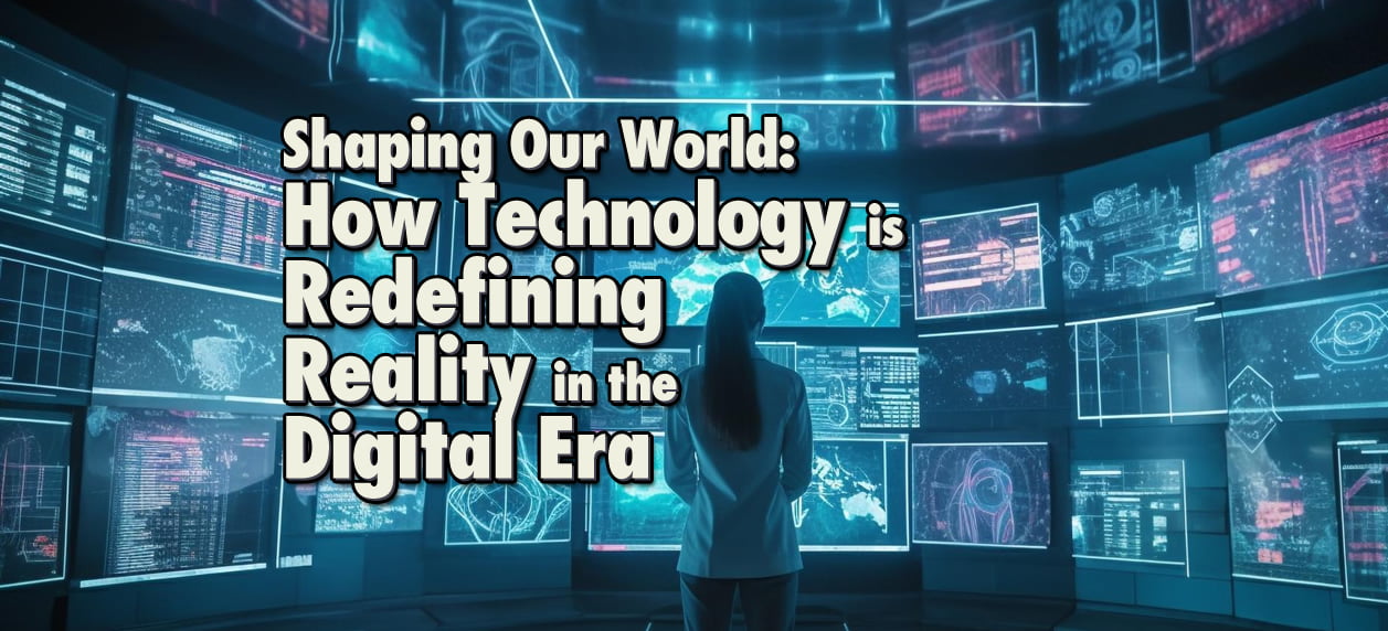 How Technology is Redefining Our Perception of Reality in the Digital Era