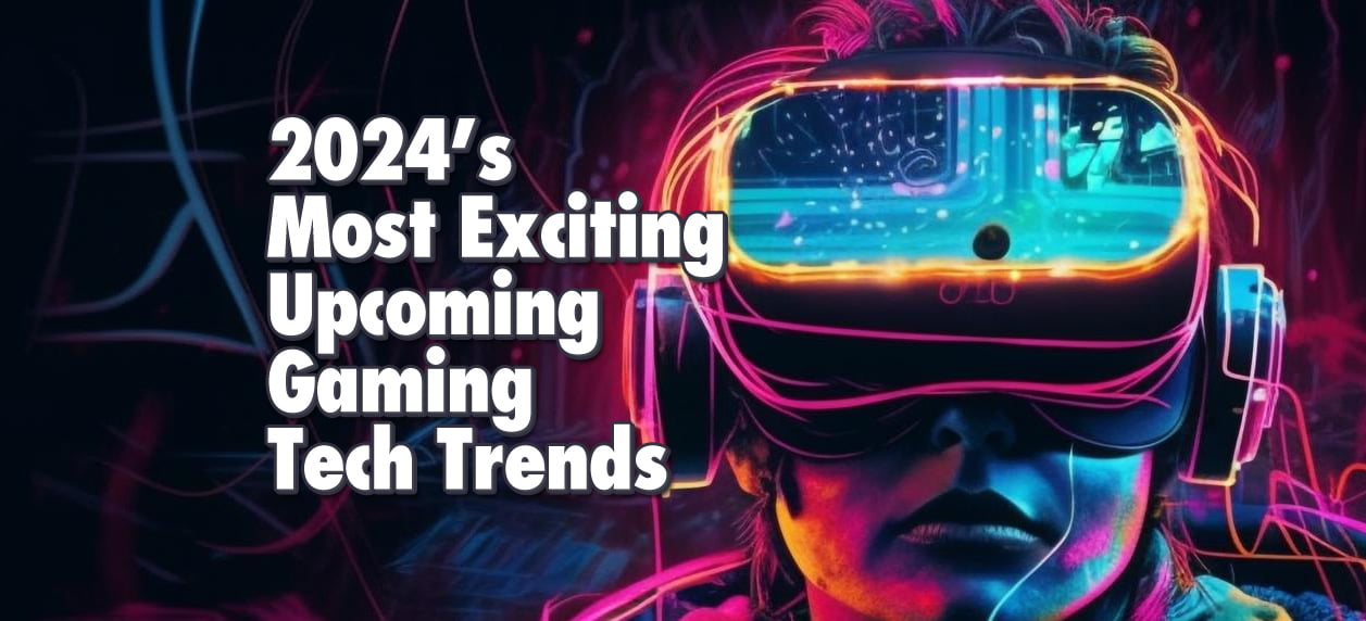 2024’s Most Exciting Upcoming Gaming Tech Trends